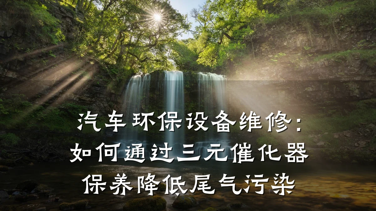汽车环保设备维修:如何通过三元催化器保养降低尾气污染