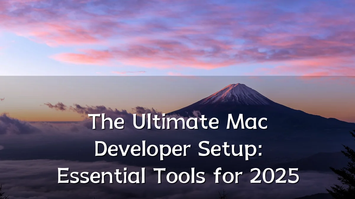 The Ultimate Mac Developer Setup: Essential Tools for 2025