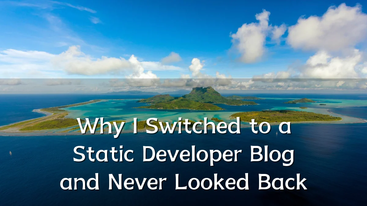 Why I Switched to a Static Developer Blog and Never Looked Back