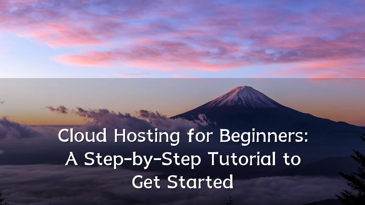 Cloud Hosting for Beginners: A Step-by-Step Tutorial to Get Started