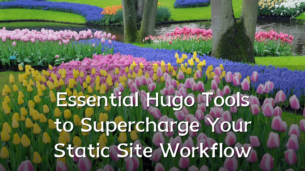 Essential Hugo Tools to Supercharge Your Static Site Workflow