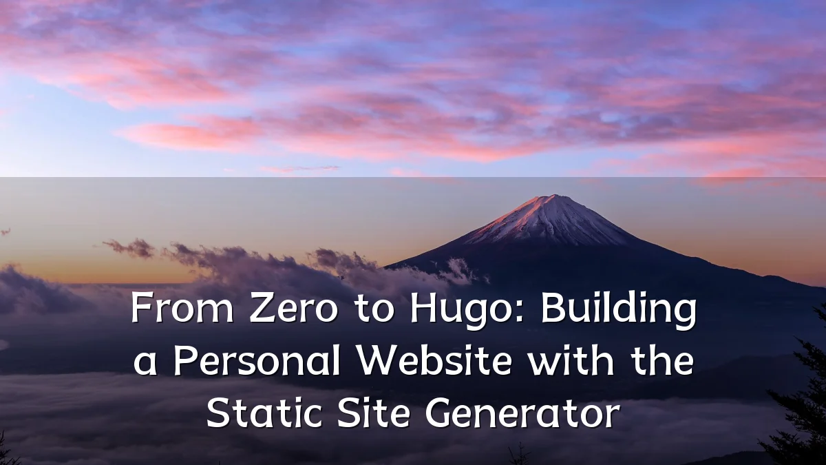 From Zero to Hugo: Building a Personal Website with the Static Site Generator