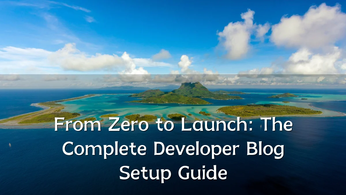 From Zero to Launch: The Complete Developer Blog Setup Guide