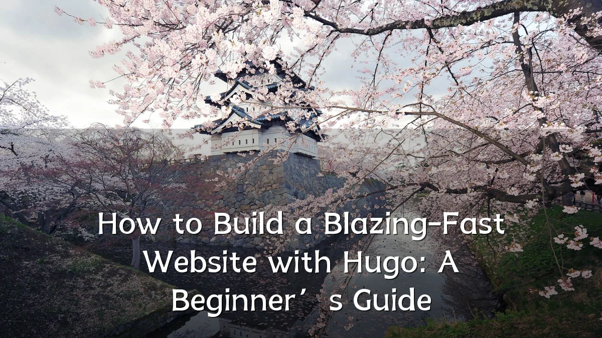 How to Build a Blazing-Fast Website with Hugo: A Beginner’s Guide