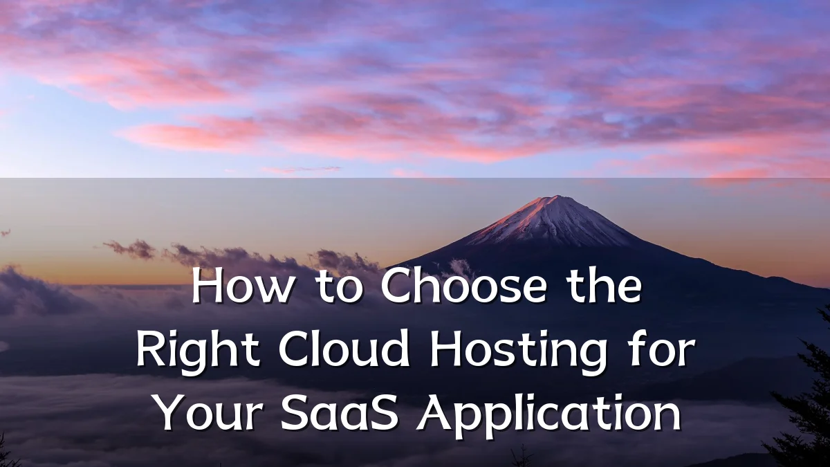 How to Choose the Right Cloud Hosting for Your SaaS Application