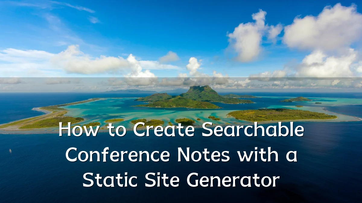 How to Create Searchable Conference Notes with a Static Site Generator