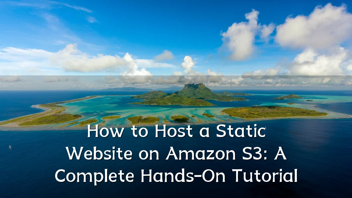 How to Host a Static Website on Amazon S3: A Complete Hands-On Tutorial