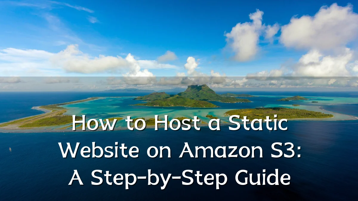 How to Host a Static Website on Amazon S3: A Step-by-Step Guide