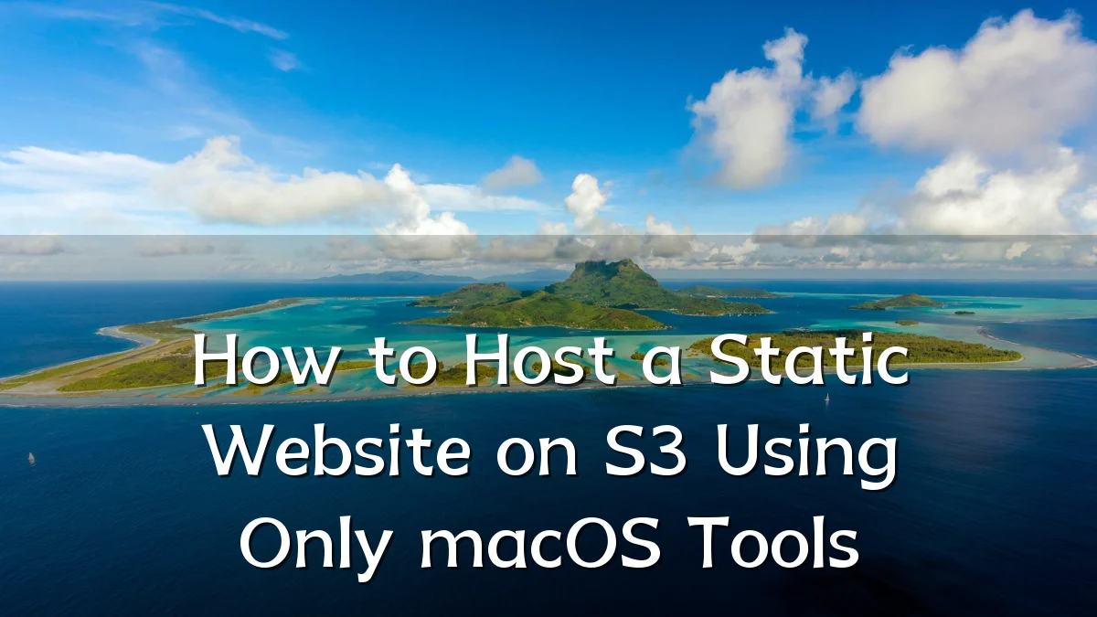 How to Host a Static Website on S3 Using Only macOS Tools