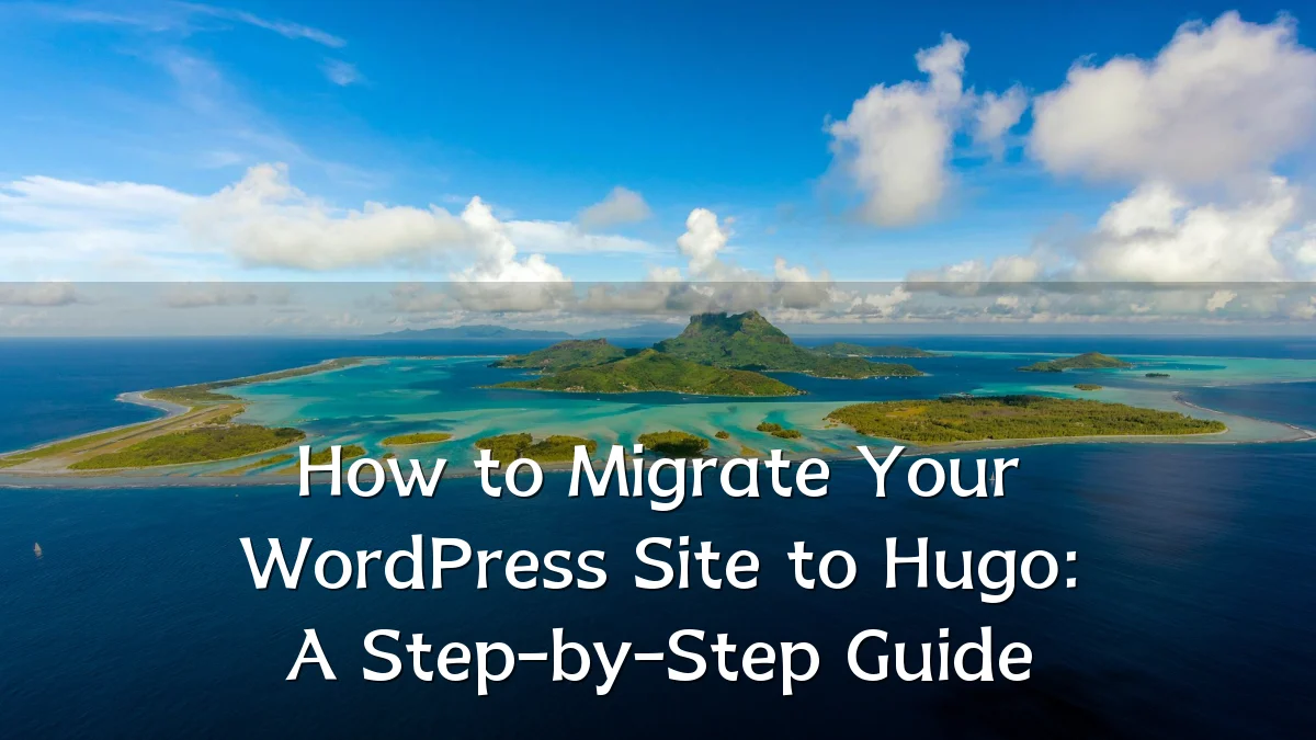 How to Migrate Your WordPress Site to Hugo: A Step-by-Step Guide