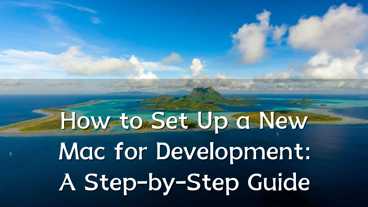 How to Set Up a New Mac for Development: A Step-by-Step Guide