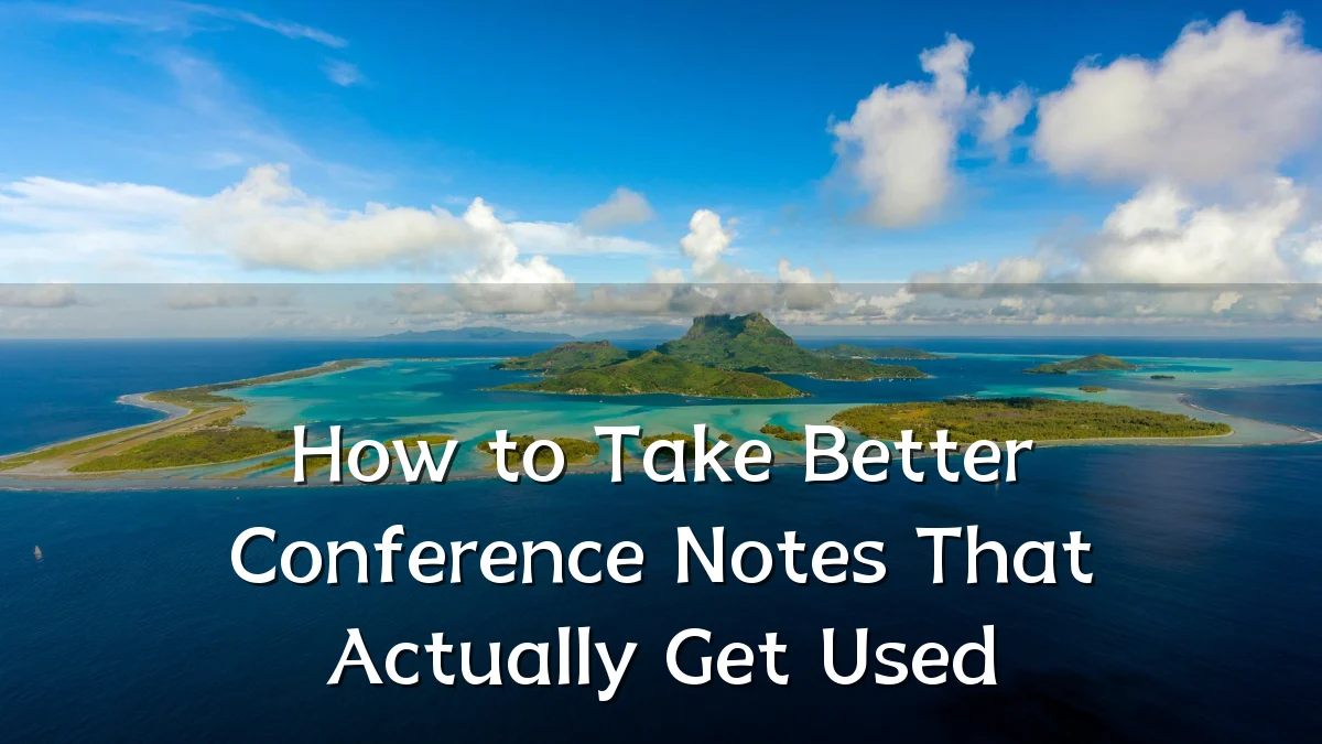 How to Take Better Conference Notes That Actually Get Used