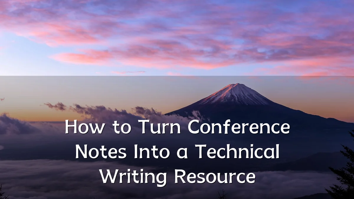 How to Turn Conference Notes Into a Technical Writing Resource