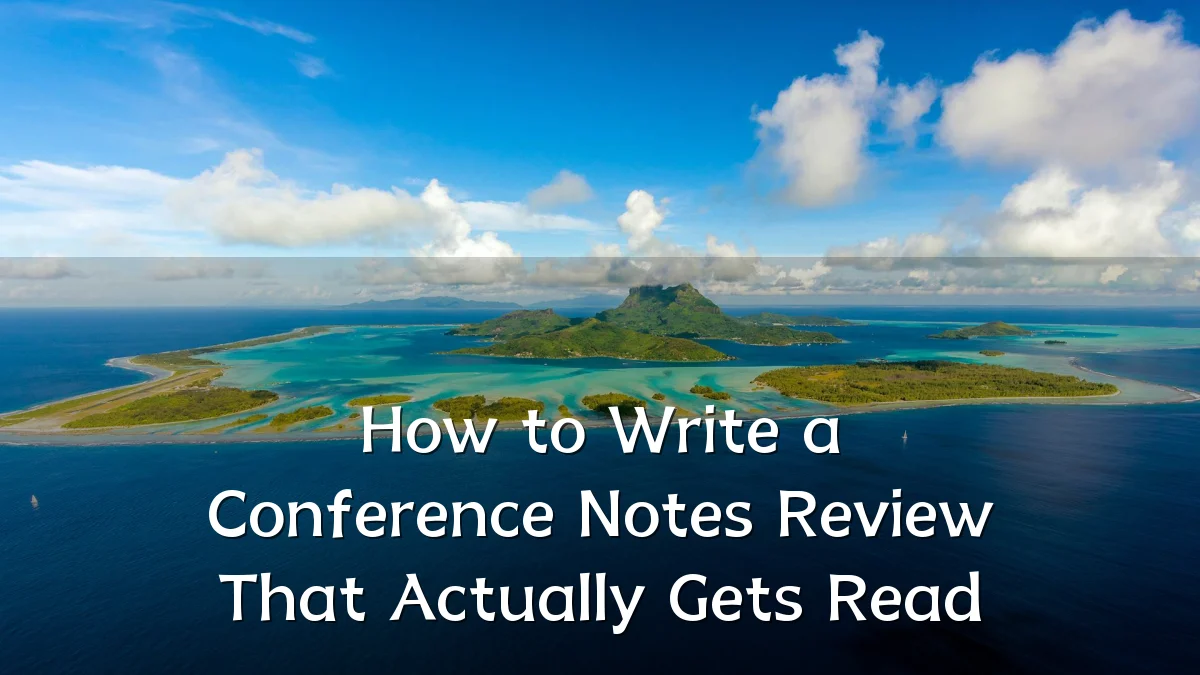 How to Write a Conference Notes Review That Actually Gets Read