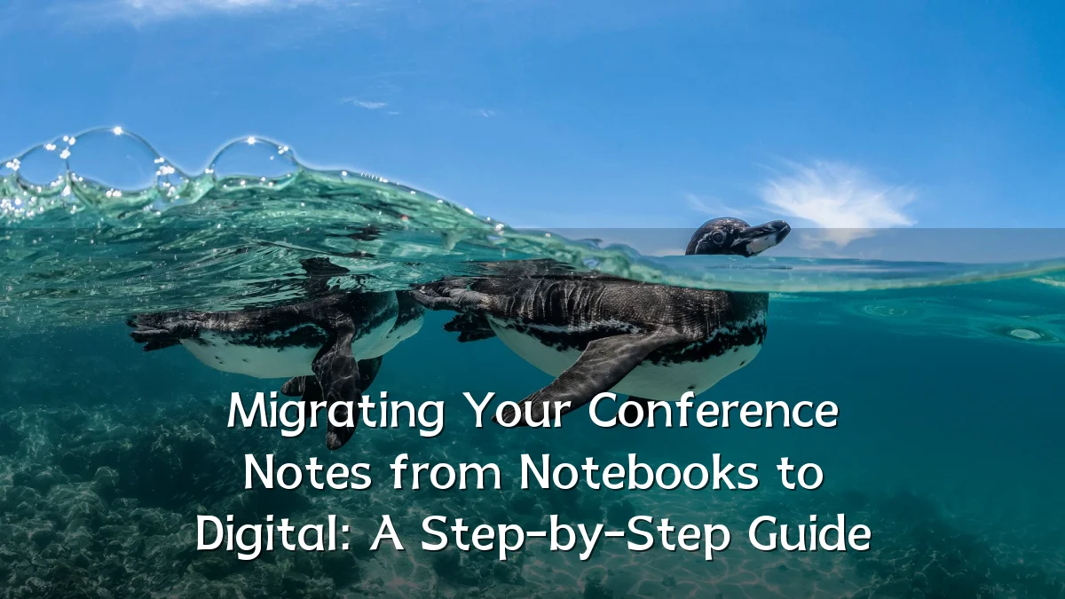 Migrating Your Conference Notes from Notebooks to Digital: A Step-by-Step Guide