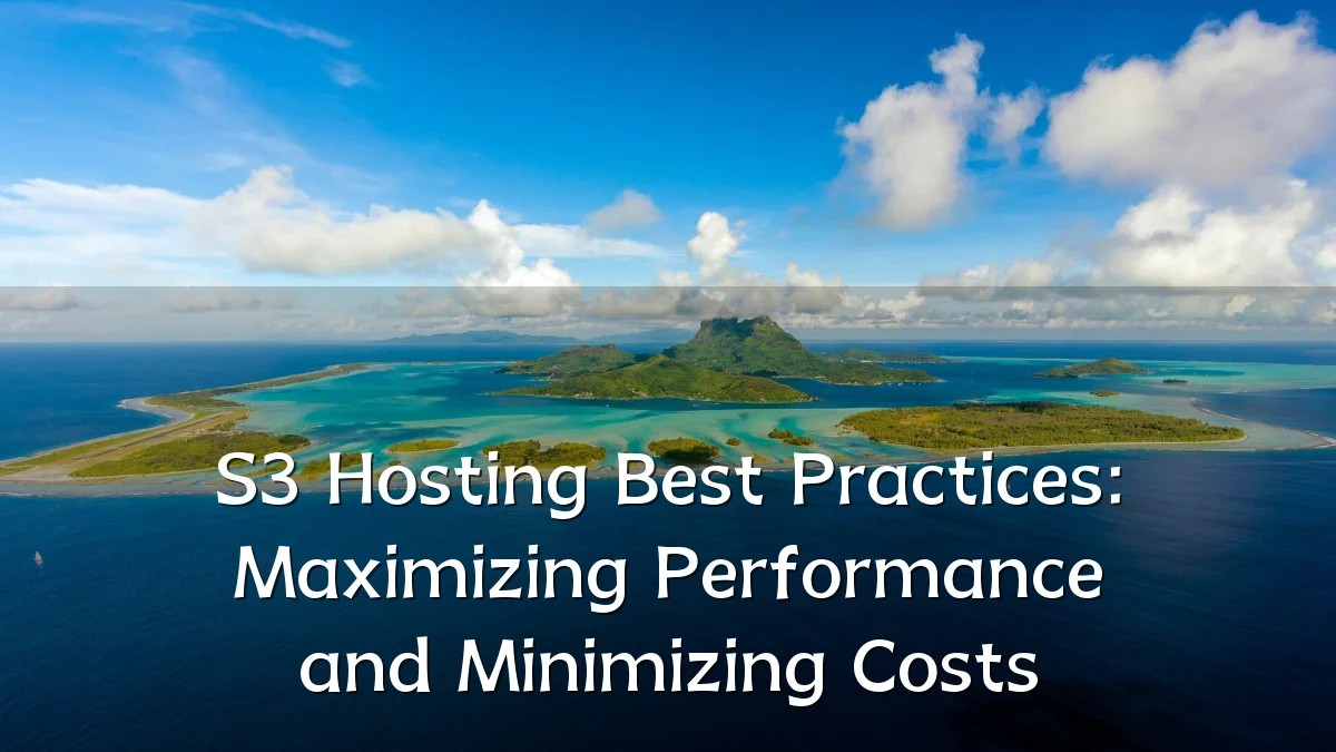 S3 Hosting Best Practices: Maximizing Performance and Minimizing Costs