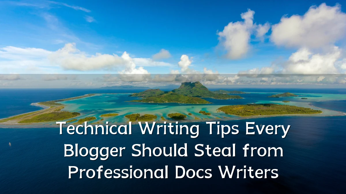 Technical Writing Tips Every Blogger Should Steal from Professional Docs Writers