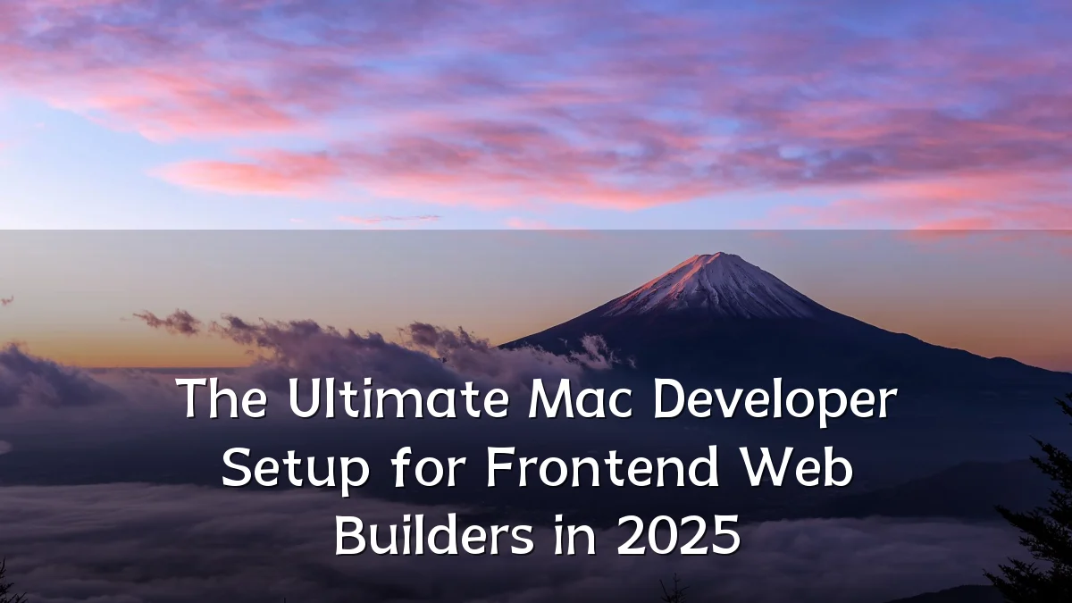 The Ultimate Mac Developer Setup for Frontend Web Builders in 2025