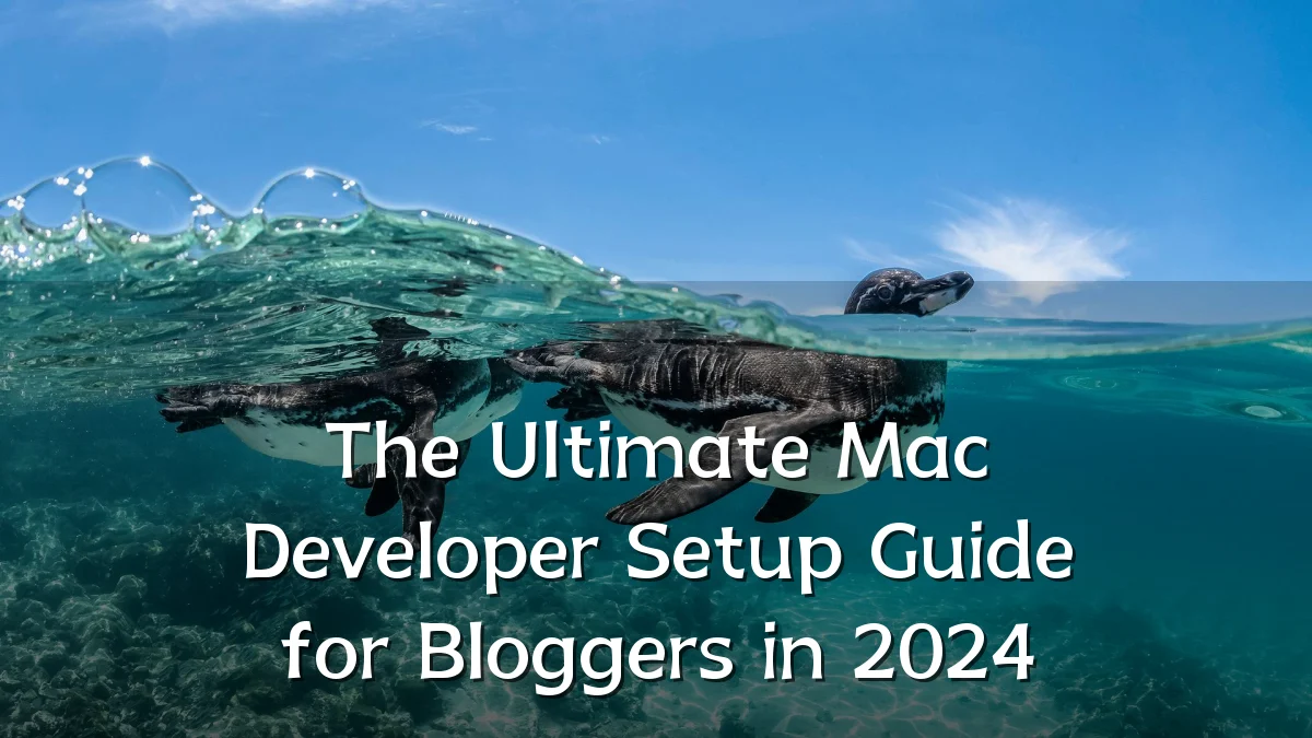 The Ultimate Mac Developer Setup Guide for Bloggers in 2024