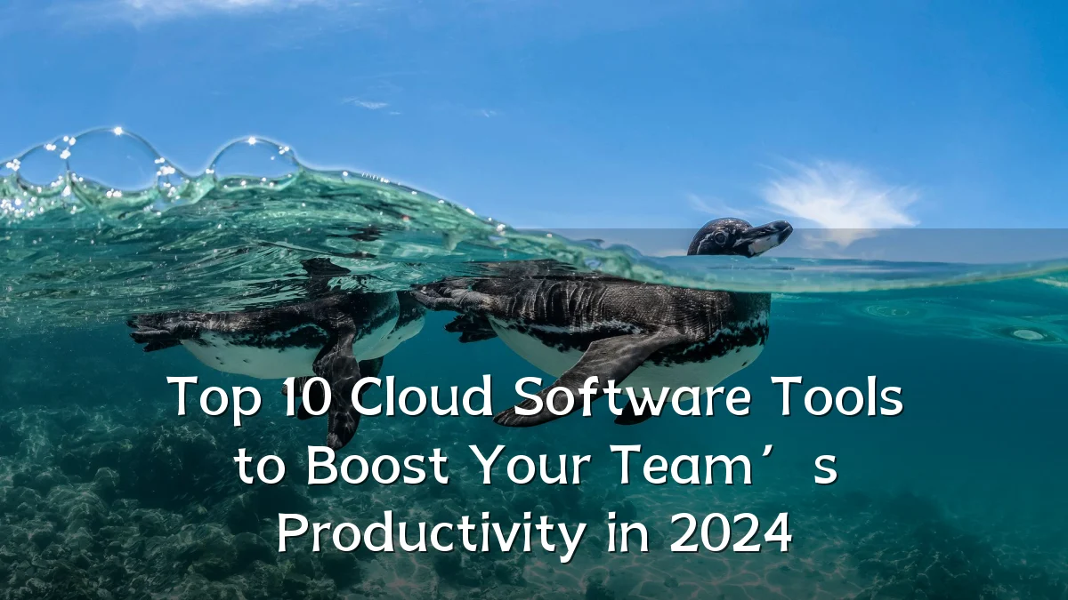Top 10 Cloud Software Tools to Boost Your Team’s Productivity in 2024