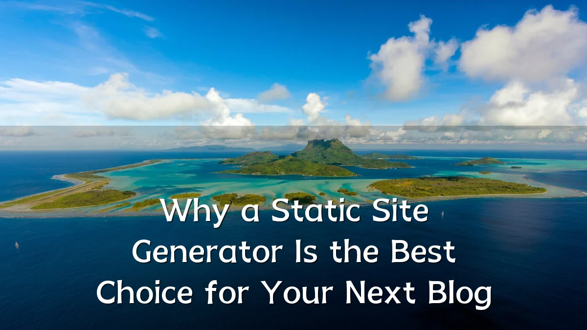 Why a Static Site Generator Is the Best Choice for Your Next Blog