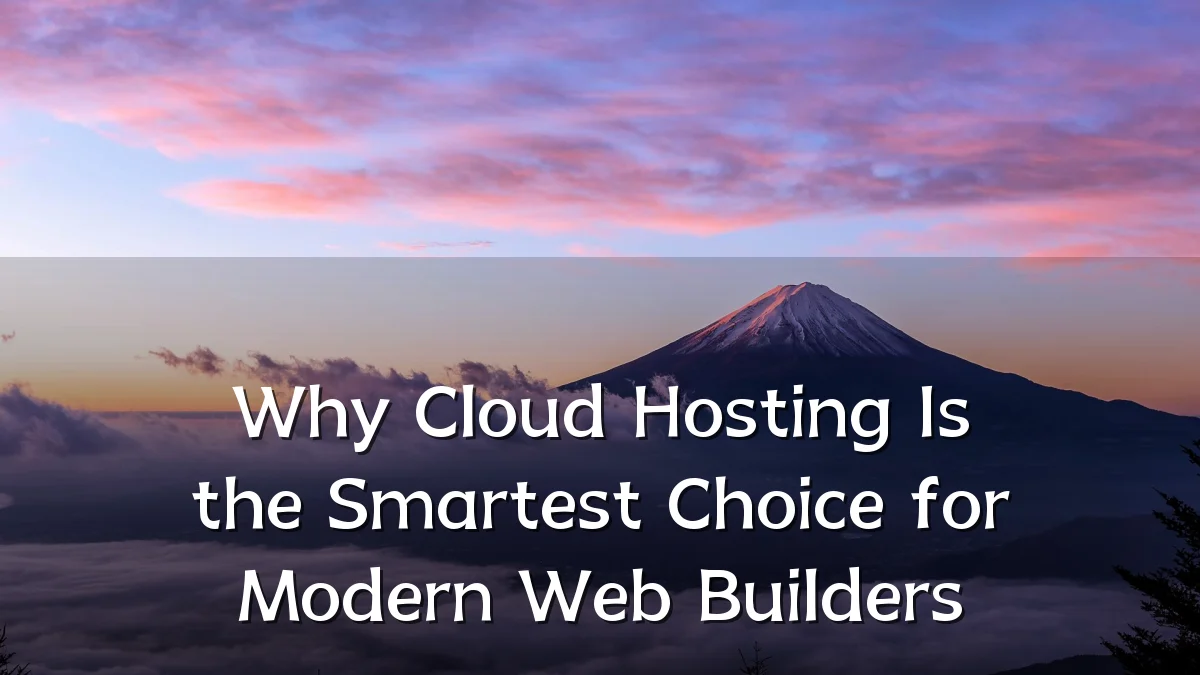 Why Cloud Hosting Is the Smartest Choice for Modern Web Builders