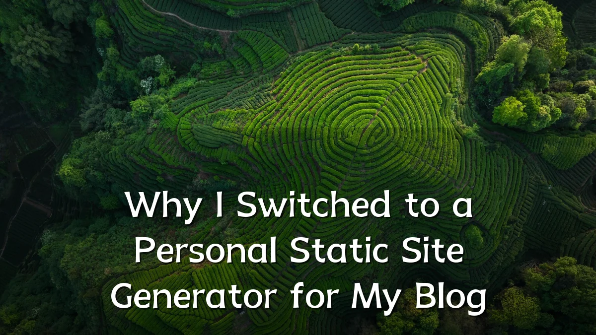 Why I Switched to a Personal Static Site Generator for My Blog