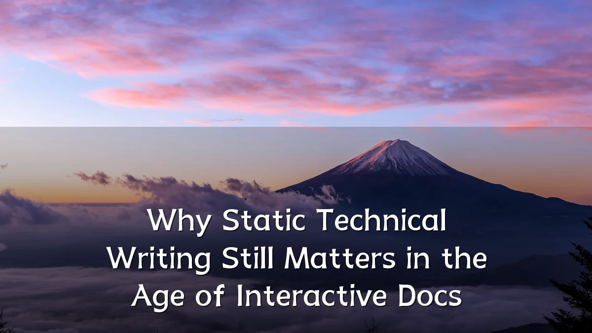 Why Static Technical Writing Still Matters in the Age of Interactive Docs