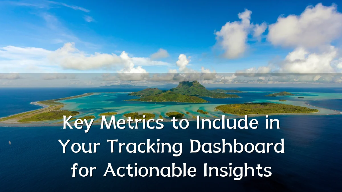 Key Metrics to Include in Your Tracking Dashboard for Actionable Insights