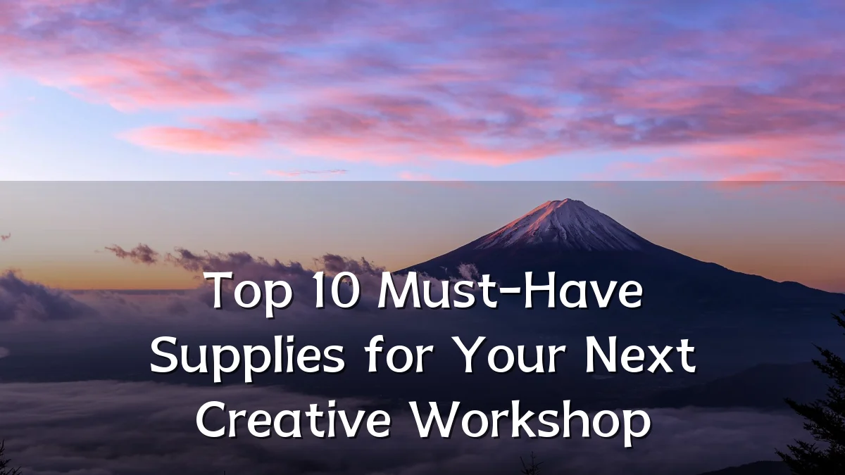 Top 10 Must-Have Supplies for Your Next Creative Workshop