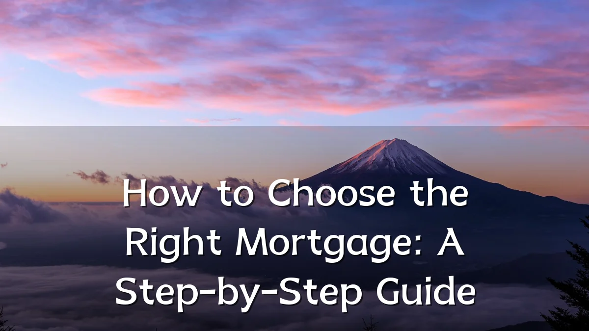 How to Choose the Right Mortgage: A Step-by-Step Guide