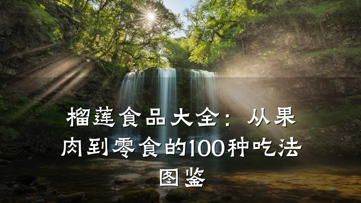 榴莲食品大全：从果肉到零食的100种吃法图鉴