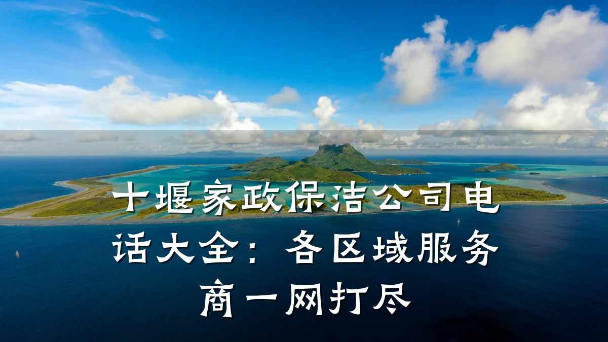 十堰家政保洁公司电话大全:各区域服务商一网打尽